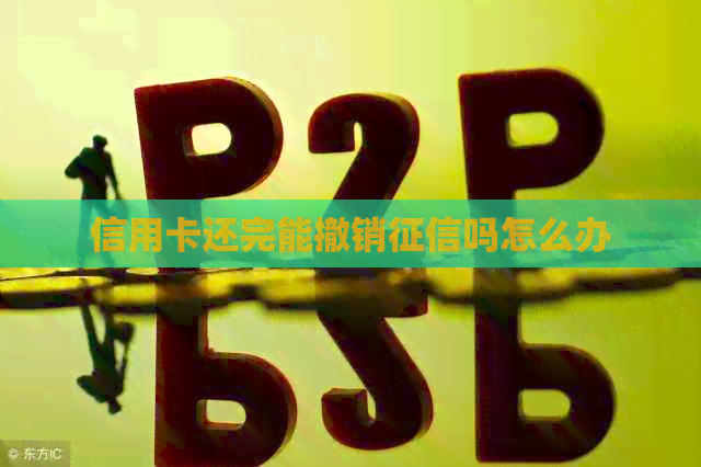 信用卡还完能撤销吗怎么办