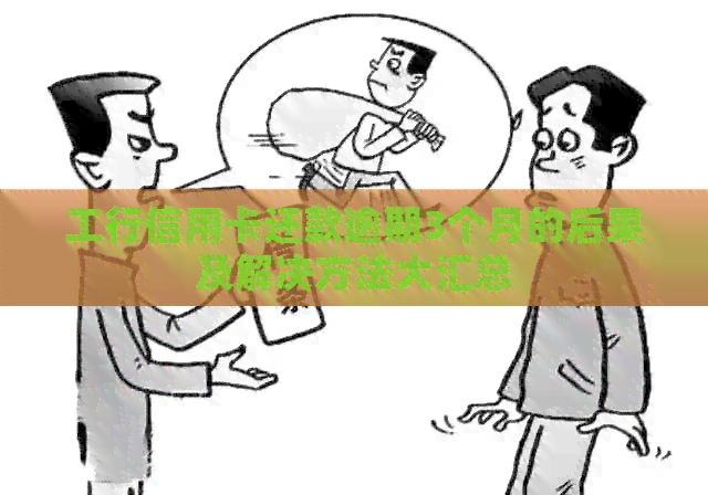 工行信用卡还款逾期3个月的后果及解决方法大汇总