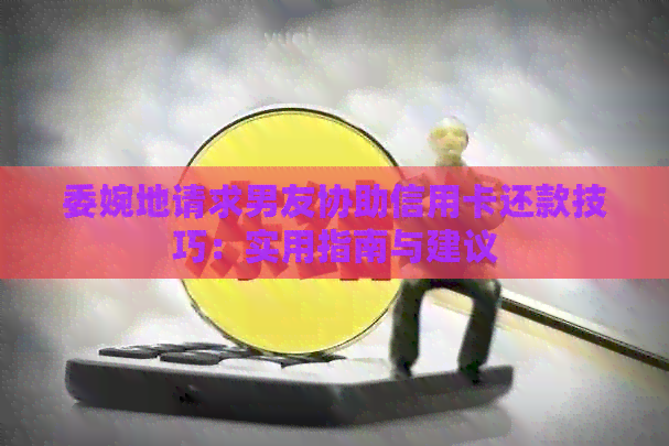 委婉地请求男友协助信用卡还款技巧：实用指南与建议