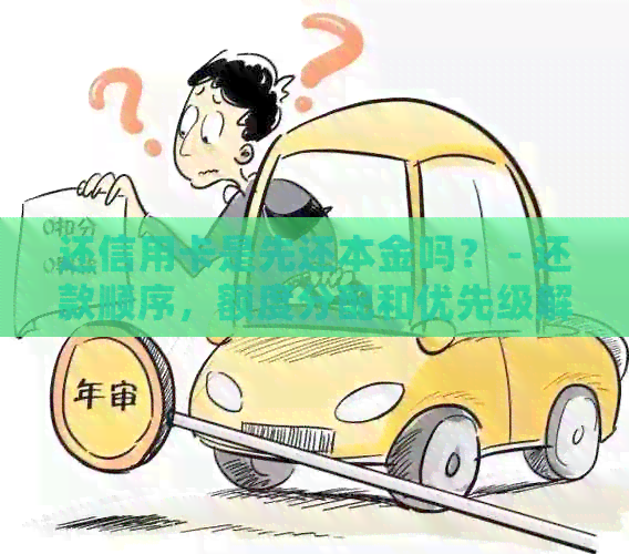 还信用卡是先还本金吗？ - 还款顺序，额度分配和优先级解析