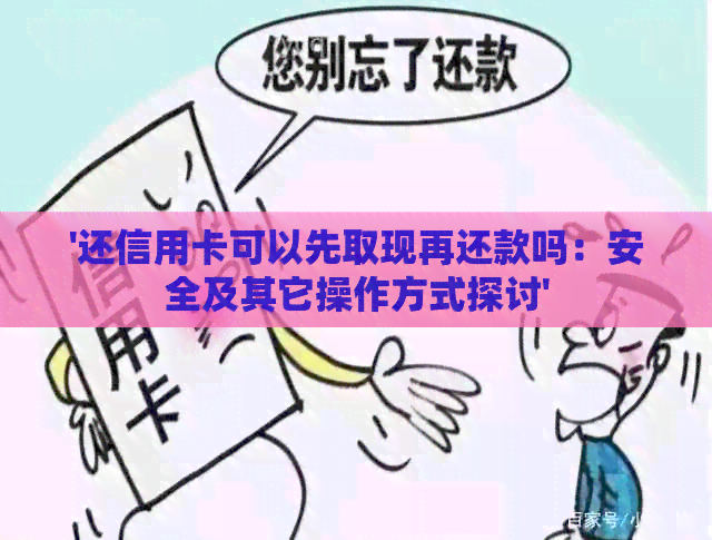 '还信用卡可以先取现再还款吗：安全及其它操作方式探讨'