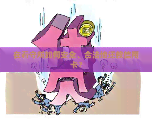 在看守所如何安全、合法地还款信用卡？