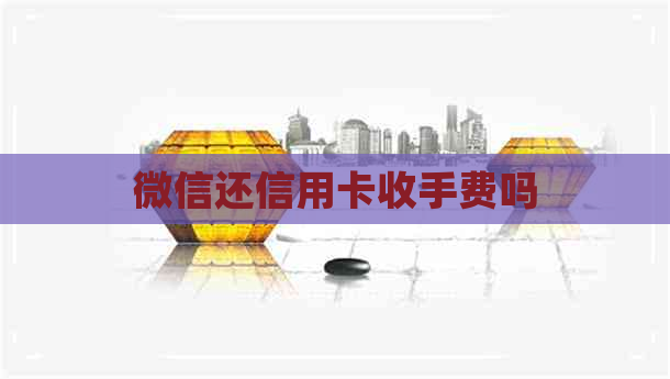 微信还信用卡收手费吗