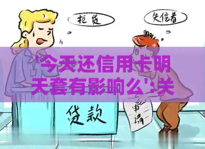 '今天还信用卡明天套有影响么':关于信用卡还款和取现的相关问题解答