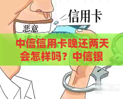 中信信用卡晚还两天会怎样吗？中信银行信用卡还款逾期的影响及处理方式