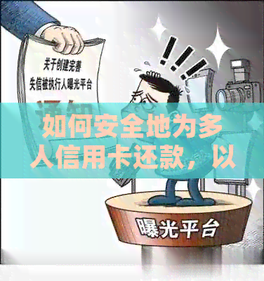 如何安全地为多人信用卡还款，以及注意事项和建议