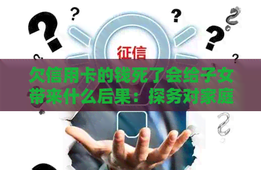 欠信用卡的钱死了会给子女带来什么后果：探务对家庭的影响