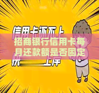 招商银行信用卡每月还款额是否固定？了解还款详情与技巧