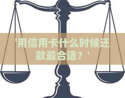 '用信用卡什么时候还款最合适？'