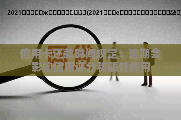 信用卡还款时间规定：逾期会影响信用评分和额外费用