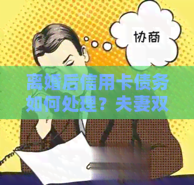 离婚后信用卡债务如何处理？夫妻双方应承担哪些责任？
