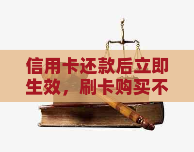 信用卡还款后立即生效，刷卡购买不再受限制