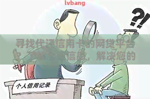 寻找代还信用卡的网贷平台？了解全面信息，解决您的疑虑和需求！