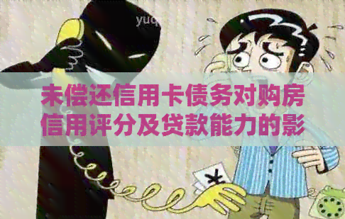 未偿还信用卡债务对购房信用评分及贷款能力的影响：全面解析