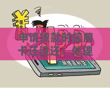 申请贷款时信用卡还没还：处理策略与建议