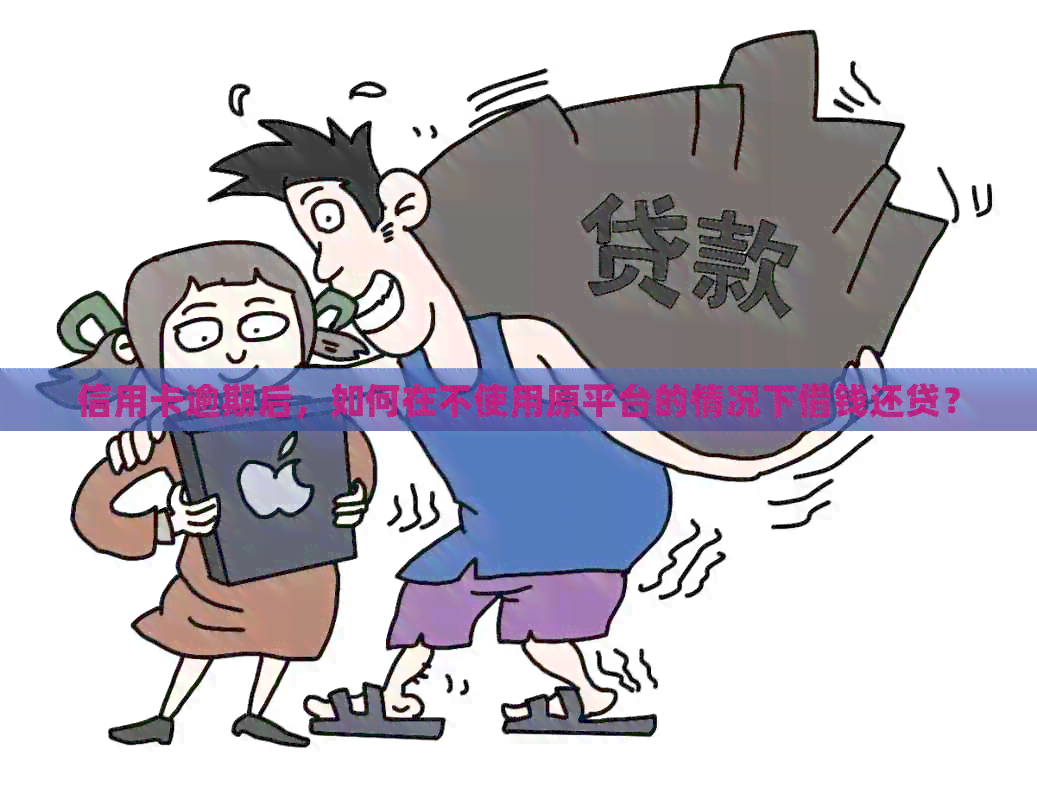 信用卡逾期后，如何在不使用原平台的情况下借钱还贷？
