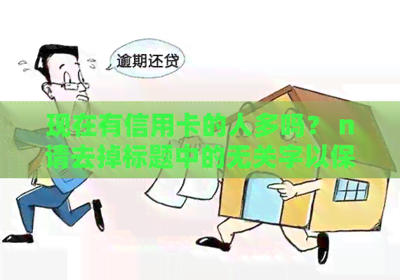 现在有信用卡的人多吗？ n请去掉标题中的无关字以保持70字节的限制。