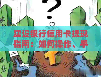 建设银行信用卡提现指南：如何操作、手续费及注意事项