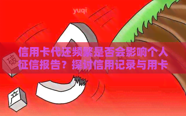信用卡代还频繁是否会影响个人报告？探讨信用记录与用卡惯的关系