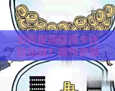 如何使用信用卡还款信用卡?操作步骤及注意事项一览-怎么用信用卡还款信用卡 如何使用信用卡还款信用卡?操作步骤及注意事项一览-怎么用信用卡还款信用卡