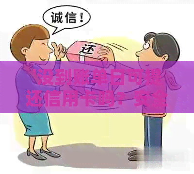 '没到账单日可提还信用卡吗？安全吗？怎么操作？'