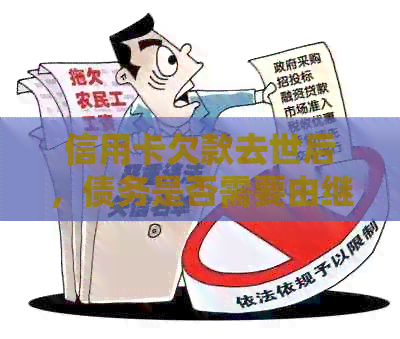 信用卡欠款去世后，债务是否需要由继承人承担？如何处理信用卡遗留问题？
