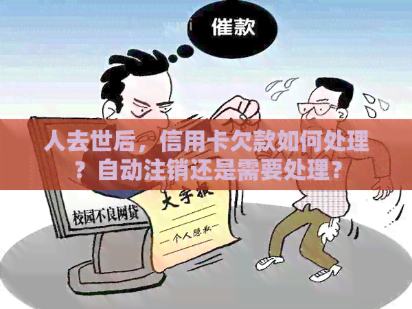 人去世后，信用卡欠款如何处理？自动注销还是需要处理？
