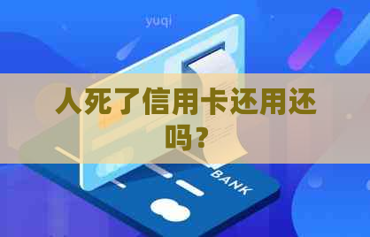 人死了信用卡还用还吗？