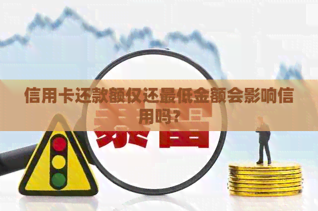 信用卡还款额仅还更低金额会影响信用吗？