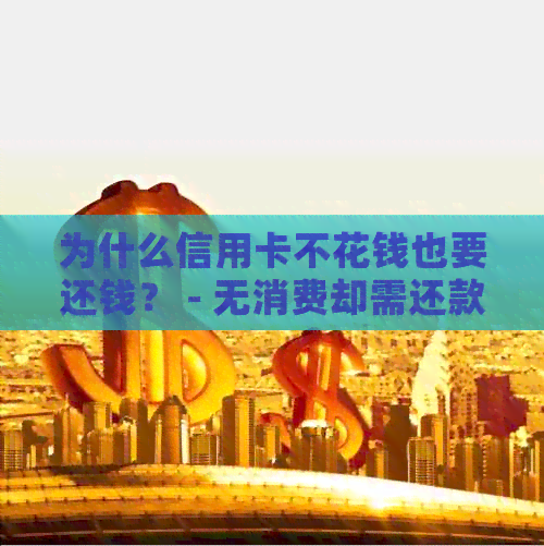 为什么信用卡不花钱也要还钱？ - 无消费却需还款原因探讨