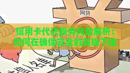 信用卡代还服务风险解析：如何在确保安全的前提下使用
