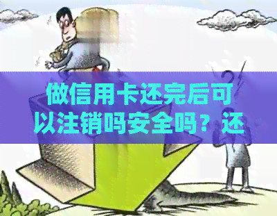 做信用卡还完后可以注销吗安全吗？还完信用卡是否可以取消卡？