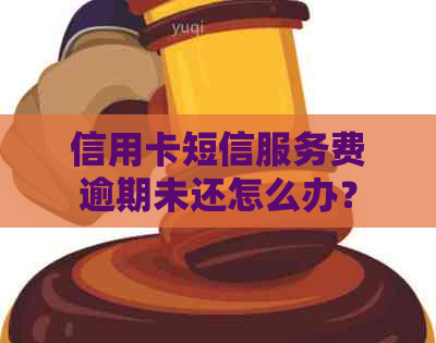 信用卡短信服务费逾期未还怎么办？