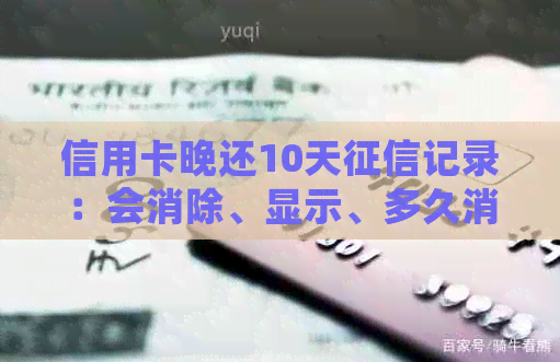 信用卡晚还10天记录：会消除、显示、多久消除、晚还款影响