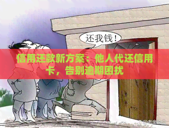 信用还款新方案：他人代还信用卡，告别逾期困扰