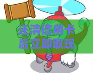 还清信用卡后立即取现是否可行？了解详细操作步骤和注意事项