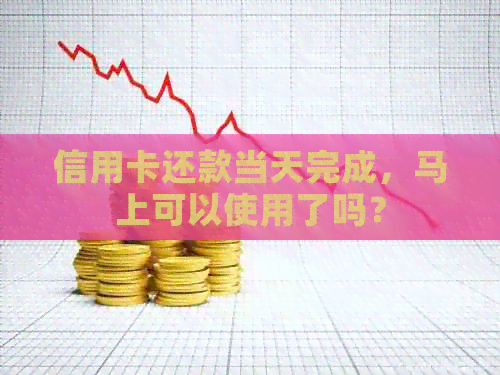 信用卡还款当天完成，马上可以使用了吗？