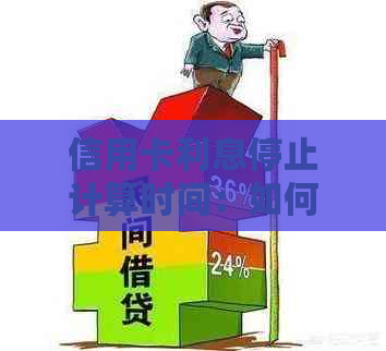 信用卡利息停止计算时间：如何避免额外费用？