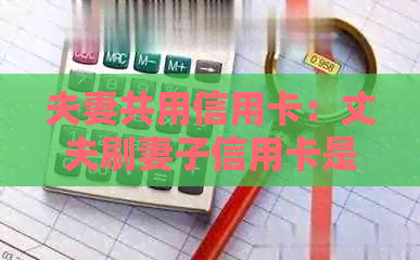 夫妻共用信用卡：丈夫刷妻子信用卡是否构成共同债务？