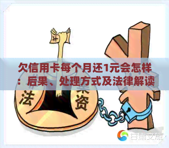 欠信用卡每个月还1元会怎样：后果、处理方式及法律解读