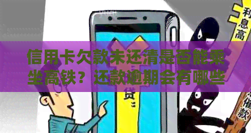信用卡欠款未还清是否能乘坐高铁？还款逾期会有哪些影响及解决方案