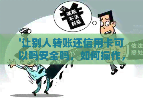 '让别人转账还信用卡可以吗安全吗，如何操作，会不会被牵连？'