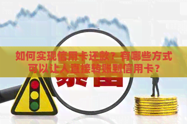 如何实现信用卡还款？有哪些方式可以让人直接转账到信用卡？