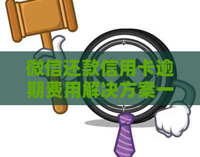 微信还款信用卡逾期费用解决方案一览 微信还款信用卡逾期费用解决方案一览