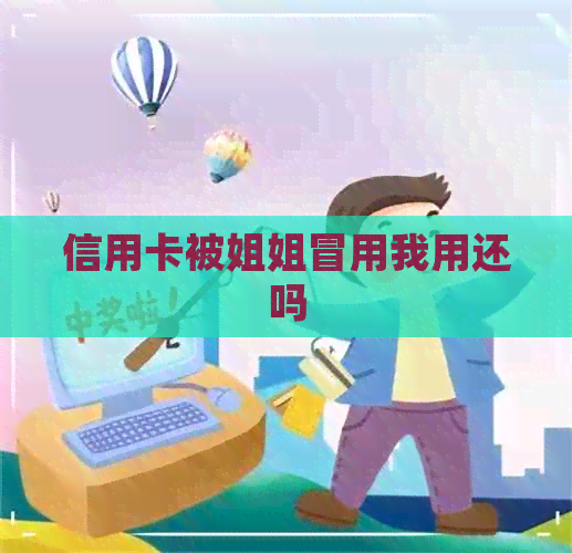 信用卡被姐姐冒用我用还吗