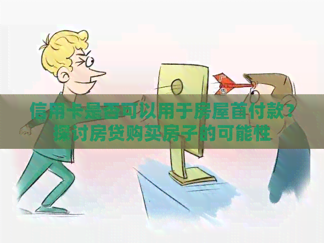 信用卡是否可以用于房屋首付款？探讨房贷购买房子的可能性