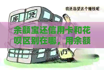 余额宝还信用卡和信用卡区别在哪，用余额宝还信用卡有手续费吗？