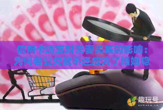 信用卡透支对夫妻关系的影响：为何老公欠款不还成为了婚姻隐患？