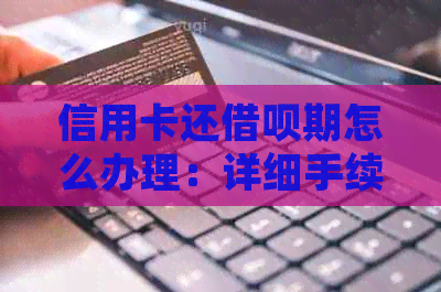 信用卡还网贷期怎么办理：详细手续与业务指南