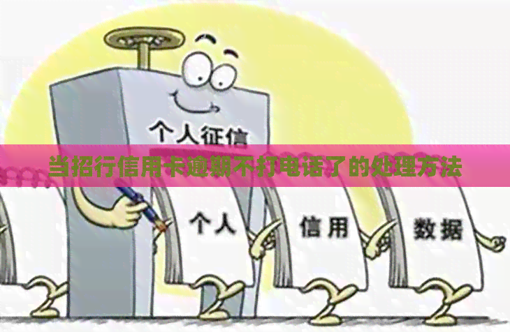 当招行信用卡逾期不打电话了的处理方法